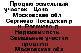 Продаю земельный участок › Цена ­ 600 000 - Московская обл., Сергиево-Посадский р-н, Рогачево д. Недвижимость » Земельные участки продажа   . Московская обл.